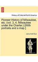 Pioneer History of Milwaukee, Etc. (Vol. 3, 4. Milwaukee Under the Charter.) [With Portraits and a Map.]