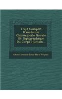 Trait&#65533; Complet D'anatomie Chirurgicale G&#65533;n&#65533;rale Et Topographique Du Corps Humain...