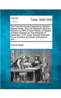 Trial of a Cause Instituted by Richard Pepper Arden, Esq; His Majesty's Attorney General, by Writ of Scire Facias, to Repeal a Patent Granted on the Sixteenth of December 1775, to Mr. Richard Arkwright, for an Invention of Certain Instruments And..