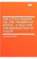 The Little Quaker, Or, the Triumph of Virtue: A Tale for the Instruction of Youth