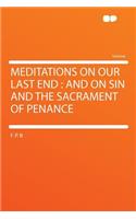 Meditations on Our Last End: And on Sin and the Sacrament of Penance: And on Sin and the Sacrament of Penance