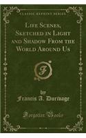 Life Scenes, Sketched in Light and Shadow from the World Around Us (Classic Reprint): (English)