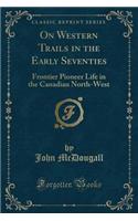 On Western Trails in the Early Seventies: Frontier Pioneer Life in the Canadian North-West (Classic Reprint)(English)