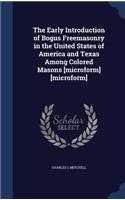 The Early Introduction of Bogus Freemasonry in the United States of America and Texas Among Colored Masons [microform] [microform]