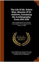 Life Of Mr. Robert Blair, Minister Of St. Andrews, Containing His Autobiography, From 1593-1636