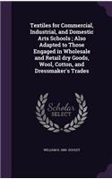 Textiles for Commercial, Industrial, and Domestic Arts Schools; Also Adapted to Those Engaged in Wholesale and Retail dry Goods, Wool, Cotton, and Dressmaker's Trades