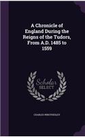 A Chronicle of England During the Reigns of the Tudors, From A.D. 1485 to 1559