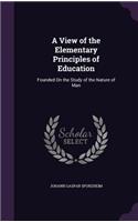 A View of the Elementary Principles of Education: Founded On the Study of the Nature of Man