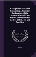 Scripture Catechism Containing a Familiar Explanation of the Lessons Selected From the Old Testament for the Use of Schools and Families
