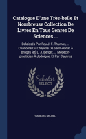 Catalogue D'une Très-belle Et Nombreuse Collection De Livres En Tous Genres De Sciences ...: Delaissés Par Feu J. F. Thumas, ... Chanoine Du Chapitre De Saint-donat À Bruges [et] L. J. Berger, ... Médecin-practicien À Jodoigne, Et Par D'autr