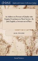 An Address to Persons of Quality who Employ Frenchmen in Their Service. By Jack English, a Servant out of Place