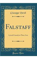 Falstaff: Lyrical Comedy in Three Acts (Classic Reprint): Lyrical Comedy in Three Acts (Classic Reprint)