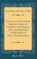 Calendar of State Papers, Domestic Series, of the Reign of Elizabeth, 1581-1590, Preserved in Her Majesty's Public Record Office (Classic Reprint)