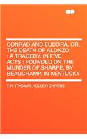 Conrad and Eudora, Or, the Death of Alonzo: A Tragedy. in Five Acts: Founded on the Murder of Sharpe, by Beauchamp, in Kentucky