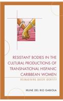 Resistant Bodies in the Cultural Productions of Transnational Hispanic Caribbean Women: Reimagining Queer Identity