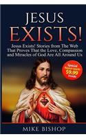 Jesus Exists!: Stories from The Web That Proves That The Love of God Is All Around Us