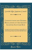 Constitutions and General Regulations of the Ancient Accepted Scottish Rite: Sovereign Grand Consistory and Supreme Council, 1807, for the United States of America, Its Territories and Dependencies, as Revised and Approved June 24th and 25th, 1886,
