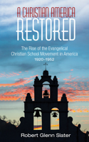 Christian America Restored: The Rise of the Evangelical Christian School Movement in America, 1920-1952