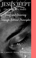 Jesus Wept (The Restorative Model): Grief and Grieving Through Biblical Principles