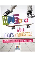 WTF...Well, That's Fantastic! Diary Notebook for Boys and Teens