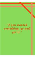 "if you wanted something, go and get it.": Motivational Quote Notebook/Journal For 120 Pages of 6'x9' Lined