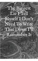 The Biggest Lie I Tell Myself I Don't Need To Write That Down I'll Remember It