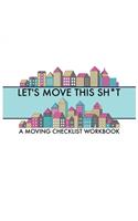 Let's Move this Sh*t: A Moving Checklist Workbook: Guided Home Buying Checklists, Moving Planners, Packing Organizers, Move In Checklist Book