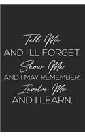 Tell Me And I'll Forget. Show Me And I May Remember. Involve Me And I Learn.