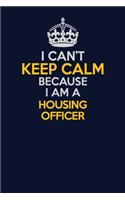 I Can't Keep Calm Because I Am A Housing Officer: Career journal, notebook and writing journal for encouraging men, women and kids. A framework for building your career.