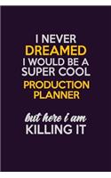 I Never Dreamed I Would Be A Super cool Production Planner But Here I Am Killing It: Career journal, notebook and writing journal for encouraging men, women and kids. A framework for building your career.