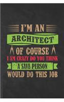 I'm an Architect of Course I Am Crazy Do You Think a Save Person Would Do This Job: Funny Lined Architecture Notebook/ Journal, Graduation Appreciation Souvenir Inspiration Gag Gift, Modern Cute Graphic 110 Pages