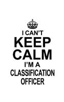 I Can't Keep Calm I'm A Classification Officer