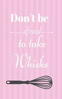 Don't Be Afraid To Take Whisks