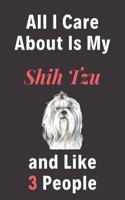 All I Care About Is My Shih Tzu And Like 3 People - Pet Notebook/Journal: Funny Pet Notebook/Journal