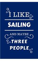 I Like Sailing And Maybe Three People: Perfect Sailing Gag Gift - Blank Lined Notebook Journal - 100 Pages 6 x 9 Format - Office Humour and Banter - Girls night Out - Birthday- Hen Stag D