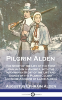 Pilgrim Alden: The Story of the Life of the First John Alden in America, with the Interwoven Story of the Life and Doings of the Pilgrim Colony and Some Account of