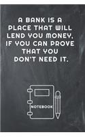 A Bank Is a Place That Will Lend You Money, If You Can Prove That You Don't Need It Notebook