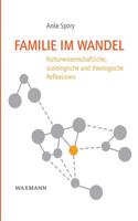 Familie im Wandel: Kulturwissenschaftliche, soziologische und theologische Reflexionen