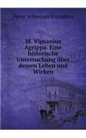 M. Vipsanius Agrippa. Eine Historische Untersuchung Über Dessen Leben Und Wirken