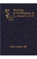 Hearings at Washington, D. C., January 21-25