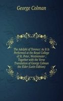 Adelphi of Terence: As It Is Performed at the Royal College of St. Peter, Westminster ; Together with the Verse Translation of George Colman the Elder (Latin Edition)