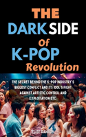 The Dark side of K-Pop Revolution: : The secret behind the K-pop industry's biggest conflict and its idol's fight against artistic control and exploitation etc.
