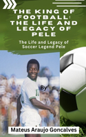 King of Football: The Life and Legacy of Pele: The Life and Legacy of Soccer Legend Pele