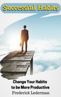 Successful Habits. Change Your Habits to be More Productive