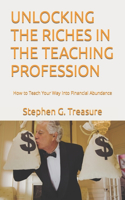 Unlocking the Riches in the Teaching Profession: How to Teach Your Way into Financial Abundance(Teacher Empowerment Book)