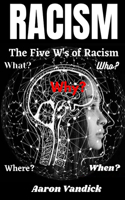 Racism: The Five W's of Racism: What, Why, Where, When, and Who?