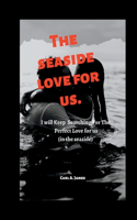 Seaside Love for Us: I will Keep Searching For The Perfect Love for us (in the seaside)