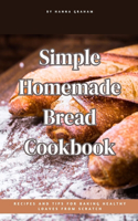 Simple Homemade Bread Cookbook: Recipes and Tips for Baking Healthy Loaves from Scratch