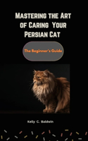 Mastering the Art of caring for your Persian Cat
