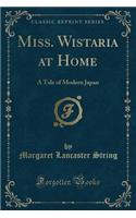 Miss. Wistaria at Home: A Tale of Modern Japan (Classic Reprint)